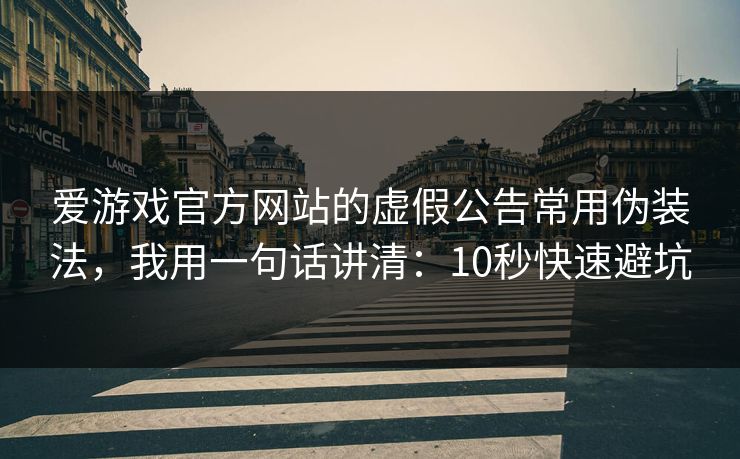 爱游戏官方网站的虚假公告常用伪装法，我用一句话讲清：10秒快速避坑