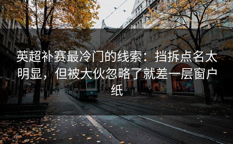 英超补赛最冷门的线索：挡拆点名太明显，但被大伙忽略了就差一层窗户纸