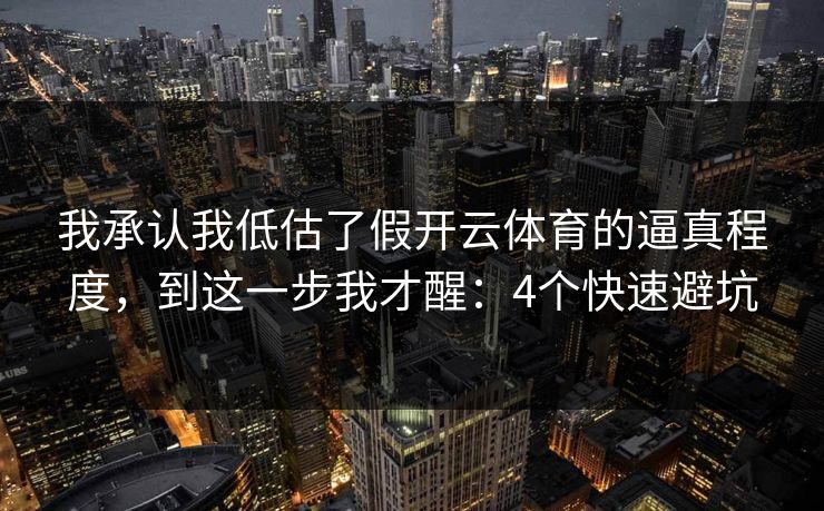 我承认我低估了假开云体育的逼真程度，到这一步我才醒：4个快速避坑
