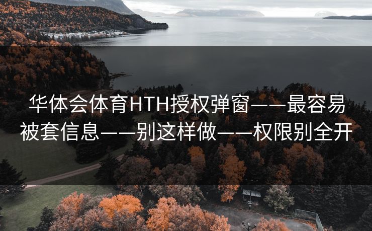 华体会体育HTH授权弹窗——最容易被套信息——别这样做——权限别全开