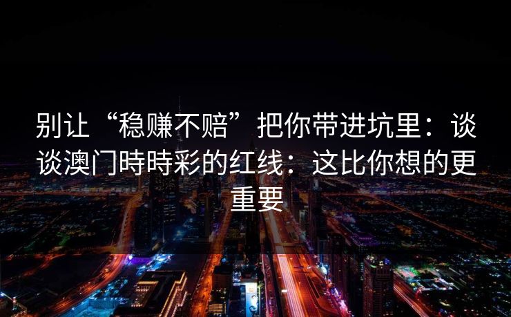 别让“稳赚不赔”把你带进坑里：谈谈澳门時時彩的红线：这比你想的更重要