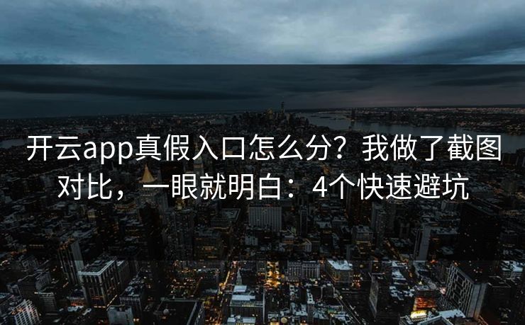 开云app真假入口怎么分？我做了截图对比，一眼就明白：4个快速避坑