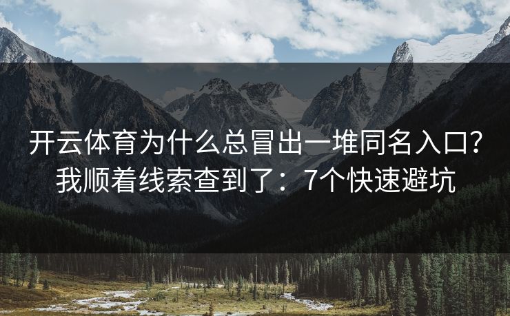 开云体育为什么总冒出一堆同名入口？我顺着线索查到了：7个快速避坑
