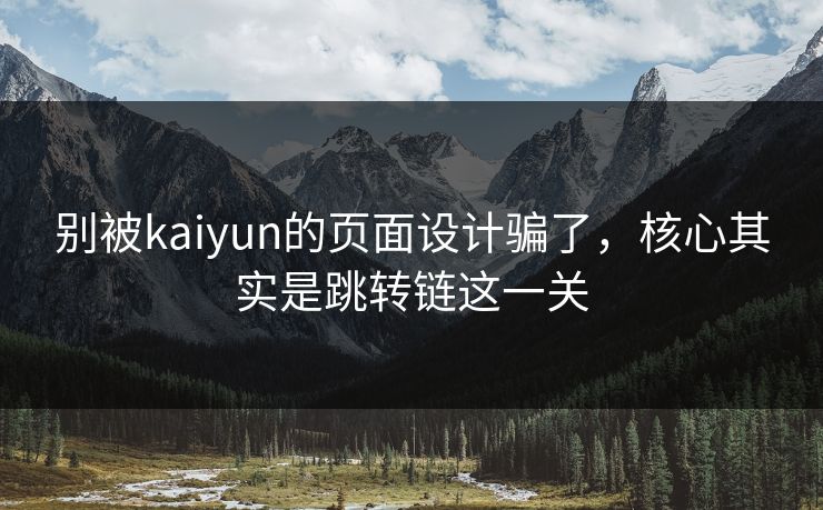 别被kaiyun的页面设计骗了，核心其实是跳转链这一关