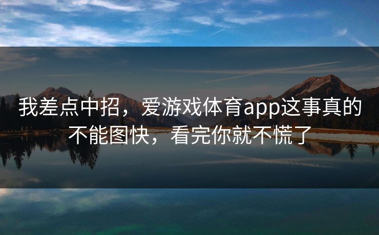 我差点中招，爱游戏体育app这事真的不能图快，看完你就不慌了