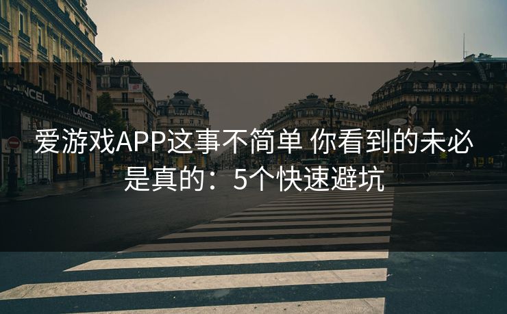 爱游戏APP这事不简单 你看到的未必是真的：5个快速避坑