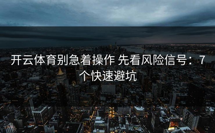 开云体育别急着操作 先看风险信号：7个快速避坑