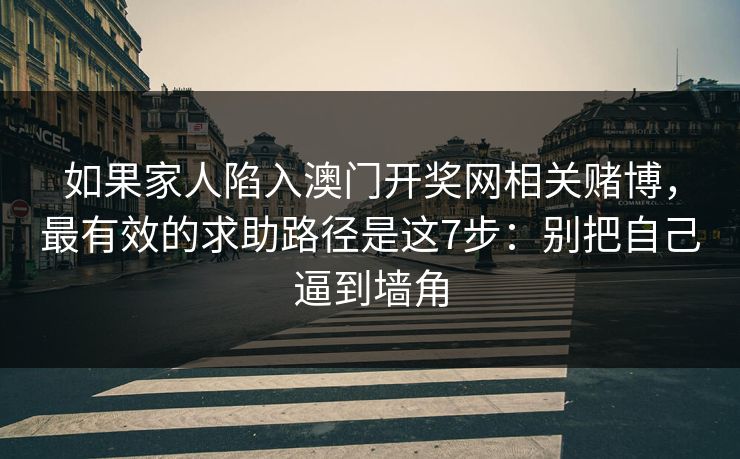 如果家人陷入澳门开奖网相关赌博，最有效的求助路径是这7步：别把自己逼到墙角