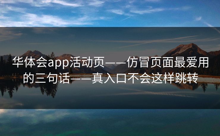 华体会app活动页——仿冒页面最爱用的三句话——真入口不会这样跳转