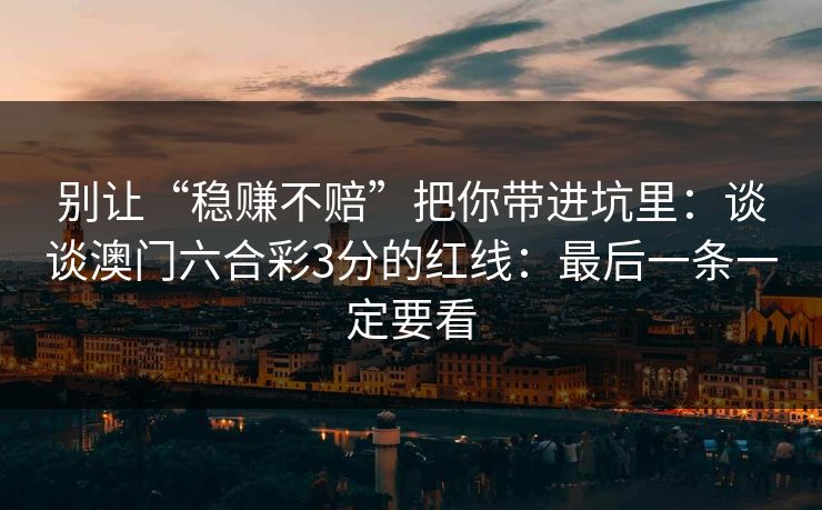 别让“稳赚不赔”把你带进坑里：谈谈澳门六合彩3分的红线：最后一条一定要看