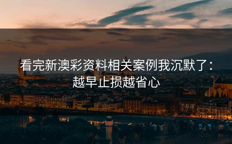 看完新澳彩资料相关案例我沉默了：越早止损越省心