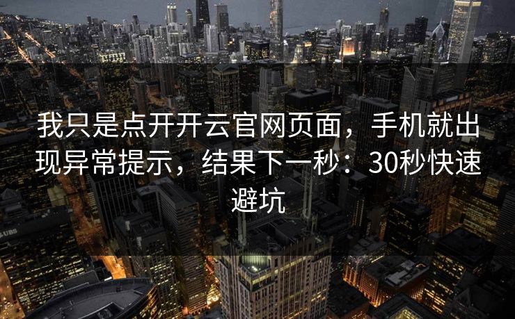 我只是点开开云官网页面，手机就出现异常提示，结果下一秒：30秒快速避坑