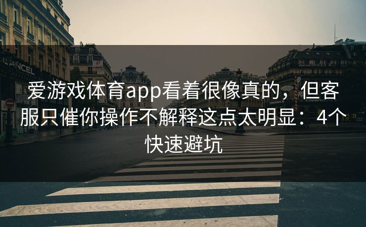 爱游戏体育app看着很像真的，但客服只催你操作不解释这点太明显：4个快速避坑