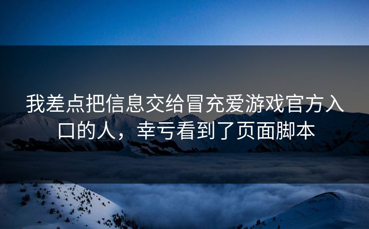 我差点把信息交给冒充爱游戏官方入口的人,幸亏看到了页面脚本 我差点把信息交给冒充爱游戏官方入口的人,幸亏看到了页面脚本