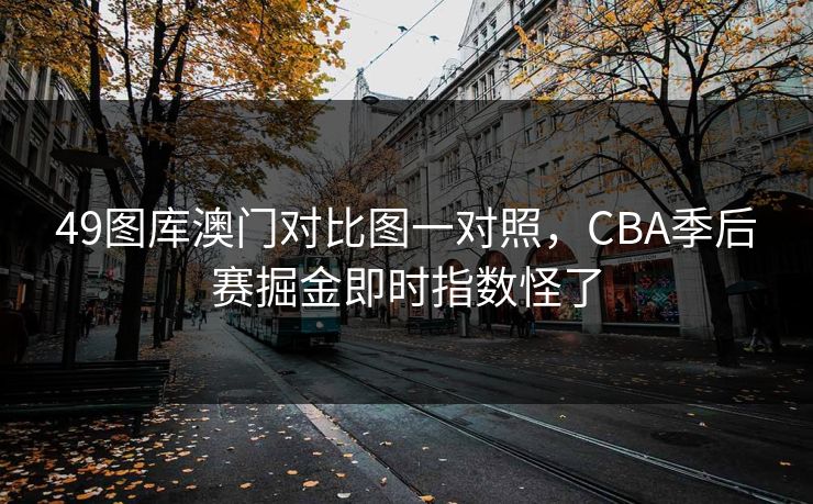 49图库澳门对比图一对照，CBA季后赛掘金即时指数怪了
